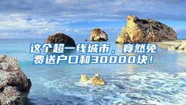 这个超一线城市，竟然免费送户口和30000块！