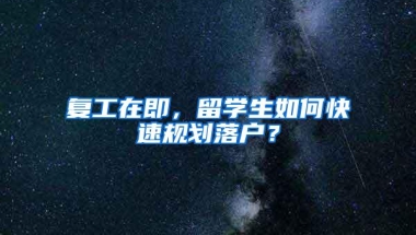 复工在即，留学生如何快速规划落户？