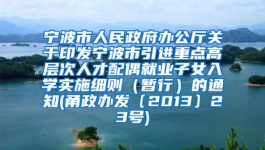 宁波市人民政府办公厅关于印发宁波市引进重点高层次人才配偶就业子女入学实施细则（暂行）的通知(甬政办发〔2013〕23号)