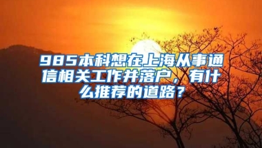 985本科想在上海从事通信相关工作并落户，有什么推荐的道路？