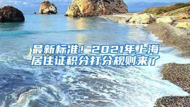 最新标准！2021年上海居住证积分打分规则来了