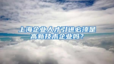 上海企业人才引进必须是高新技术企业吗？