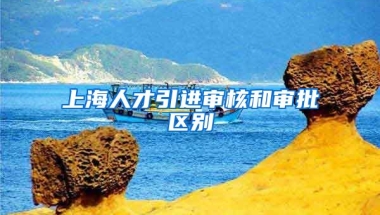 上海人才引进审核和审批区别