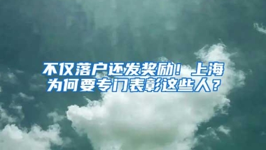 不仅落户还发奖励！上海为何要专门表彰这些人？