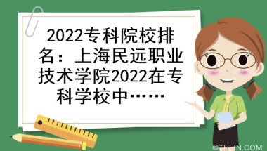 2022专科院校排名：上海民远职业技术学院2022在专科学校中排名第几？