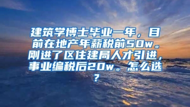 建筑学博士毕业一年，目前在地产年薪税前50w。刚进了区住建局人才引进，事业编税后20w。怎么选？