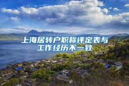 上海居转户职称评定表与工作经历不一致