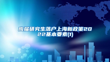 应届研究生落户上海新政策2022基本要素(1)