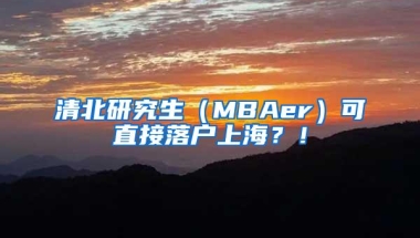 清北研究生（MBAer）可直接落户上海？！