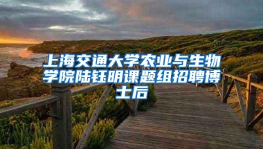 上海交通大学农业与生物学院陆钰明课题组招聘博士后