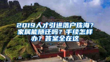 2019人才引进落户珠海？家属能随迁吗？手续怎样办？答案全在这