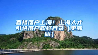 直接落户上海！上海人才引进落户职称目录（更新版）