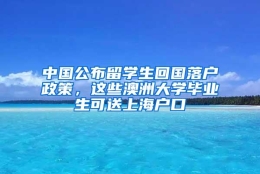 中国公布留学生回国落户政策，这些澳洲大学毕业生可送上海户口