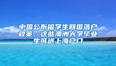 中国公布留学生回国落户政策，这些澳洲大学毕业生可送上海户口