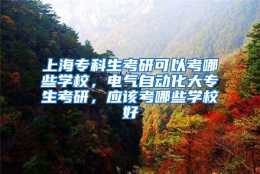 上海专科生考研可以考哪些学校，电气自动化大专生考研，应该考哪些学校好