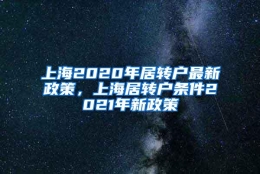 上海2020年居转户最新政策，上海居转户条件2021年新政策