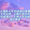 上海市人才引进落户需要工作几年 上海公司人才引进落户 上海人才引进落户条文