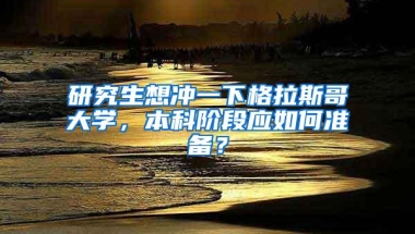 研究生想冲一下格拉斯哥大学，本科阶段应如何准备？