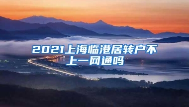 2021上海临港居转户不上一网通吗