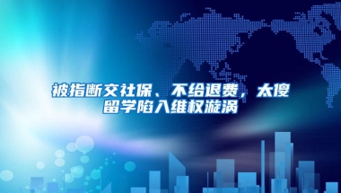 被指断交社保、不给退费，太傻留学陷入维权漩涡