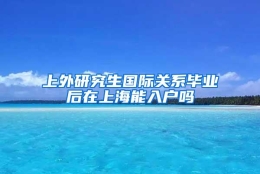 上外研究生国际关系毕业后在上海能入户吗