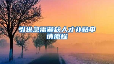 引进急需紧缺人才补贴申请流程