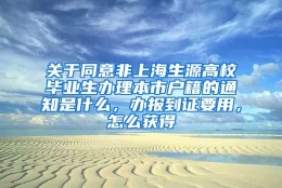 关于同意非上海生源高校毕业生办理本市户籍的通知是什么，办报到证要用，怎么获得