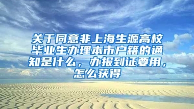 关于同意非上海生源高校毕业生办理本市户籍的通知是什么，办报到证要用，怎么获得