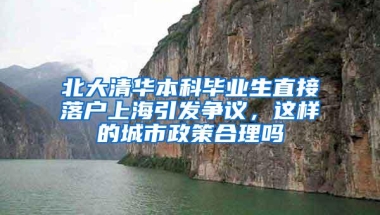 北大清华本科毕业生直接落户上海引发争议，这样的城市政策合理吗