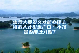 离异人员多久才能办理上海市人才引进户口？小孩是否能迁入呢？