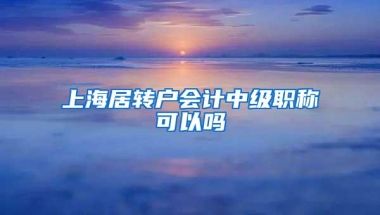 上海居转户会计中级职称可以吗