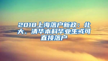 2018上海落户新政：北大、清华本科毕业生或可直接落户