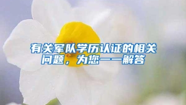 有关军队学历认证的相关问题，为您一一解答