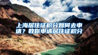 上海居住证积分如何去申请？教你申请居住证积分