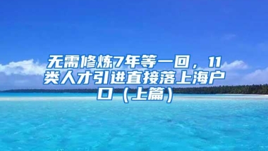 无需修炼7年等一回，11类人才引进直接落上海户口（上篇）