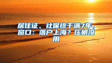 居住证、社保终于满7年，窗口：落户上海？压根没用