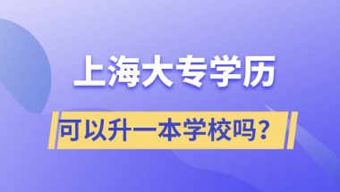 上海大专学历可以升一本学校吗？