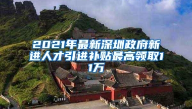 2021年最新深圳政府新进人才引进补贴最高领取11万