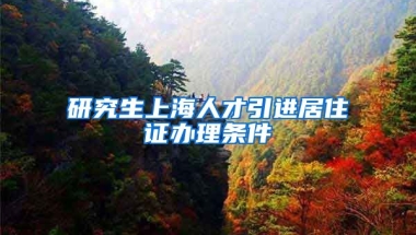 研究生上海人才引进居住证办理条件