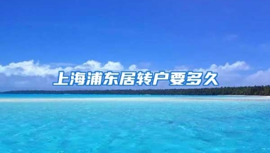 上海浦东居转户要多久