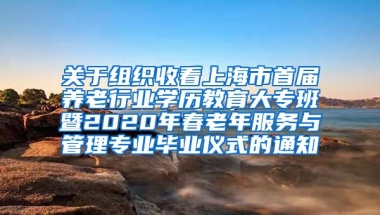 关于组织收看上海市首届养老行业学历教育大专班暨2020年春老年服务与管理专业毕业仪式的通知