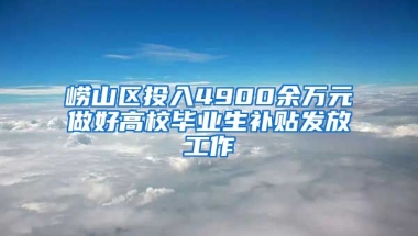 崂山区投入4900余万元做好高校毕业生补贴发放工作