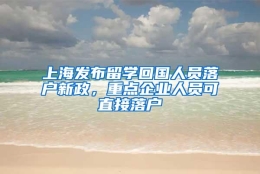 上海发布留学回国人员落户新政，重点企业人员可直接落户