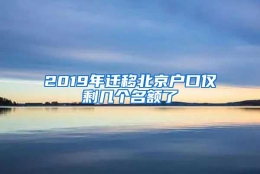 2019年迁移北京户口仅剩几个名额了