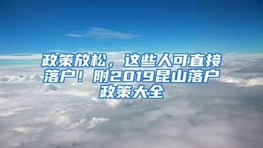 政策放松，这些人可直接落户！附2019昆山落户政策大全