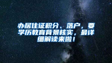 办居住证积分、落户，要学历教育背景核实，最详细解读来啦！