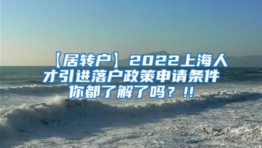 【居转户】2022上海人才引进落户政策申请条件你都了解了吗？!!