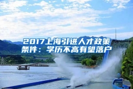 2017上海引进人才政策条件：学历不高有望落户