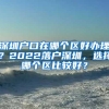 深圳户口在哪个区好办理？2022落户深圳，选择哪个区比较好？