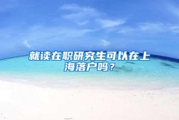 就读在职研究生可以在上海落户吗？